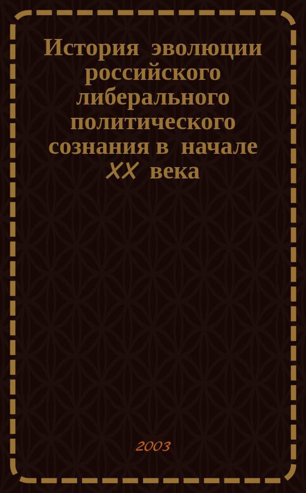 История эволюции российского либерального политического сознания в начале XX века (1905 - 1914 гг.) : Автореф. дис. на соиск. учен. степ. к.ист.н. : Спец. 07.00.02