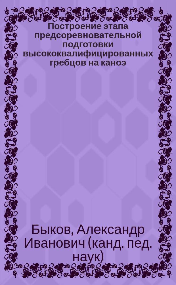 Построение этапа предсоревновательной подготовки высококвалифицированных гребцов на каноэ : Автореф. дис. на соиск. учен. степ. к.п.н. : Спец. 13.00.04