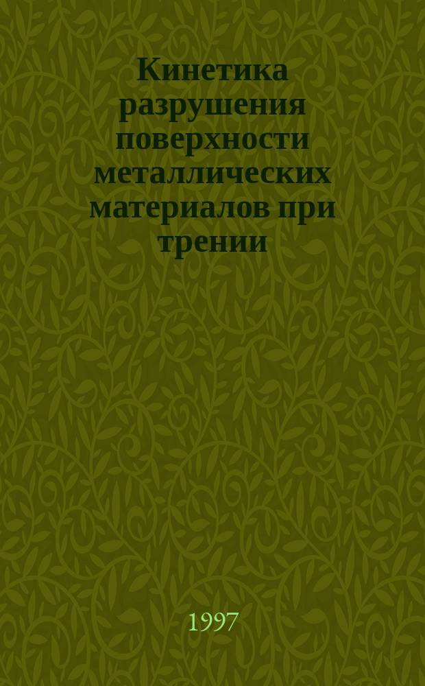 Кинетика разрушения поверхности металлических материалов при трении : Автореф. дис. на соиск. учен. степ. д.т.н. : Спец. 05.02.04