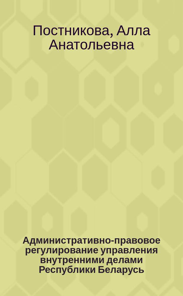 Административно-правовое регулирование управления внутренними делами Республики Беларусь : Автореф. дис. на соиск. учен. степ. к.ю.н. : Спец. 12.00.02