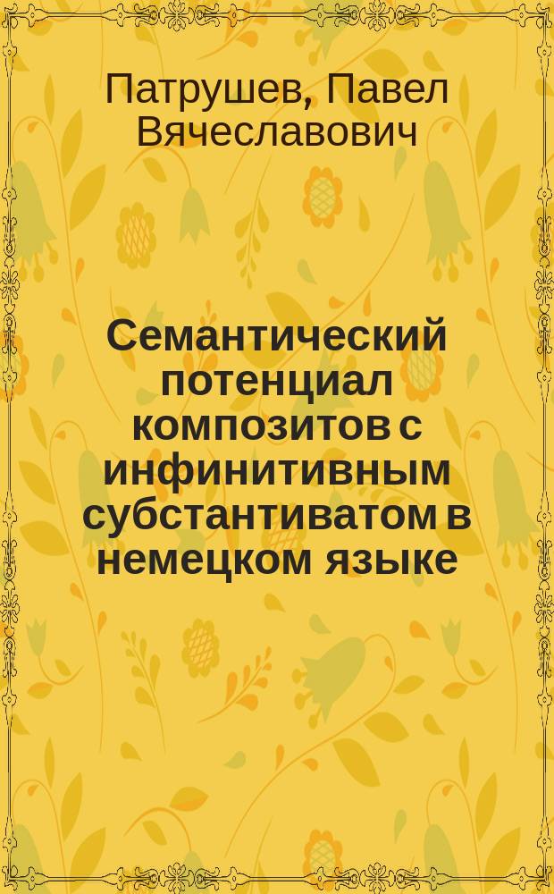 Семантический потенциал композитов с инфинитивным субстантиватом в немецком языке : Автореф. дис. на соиск. учен. степ. к.филол.н. : Спец. 10.02.04