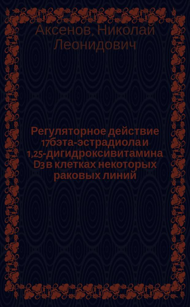 Регуляторное действие 17бэта-эстрадиола и 1,25-дигидроксивитамина D3 в клетках некоторых раковых линий : Автореф. дис. на соиск. учен. степ. к.б.н. : Спец. 03.00.03