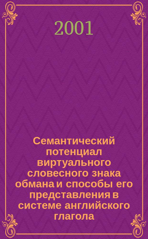 Семантический потенциал виртуального словесного знака обмана и способы его представления в системе английского глагола : Автореф. дис. на соиск. учен. степ. к.филол.н. : Спец. 10.02.04