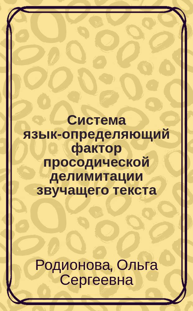 Система языка- определяющий фактор просодической делимитации звучащего текста (экспериментально-фонетическое исследование на материале немецкого языка) : Автореф. дис. на соиск. учен. степ. д.филол.н. : Спец. 10.02.04