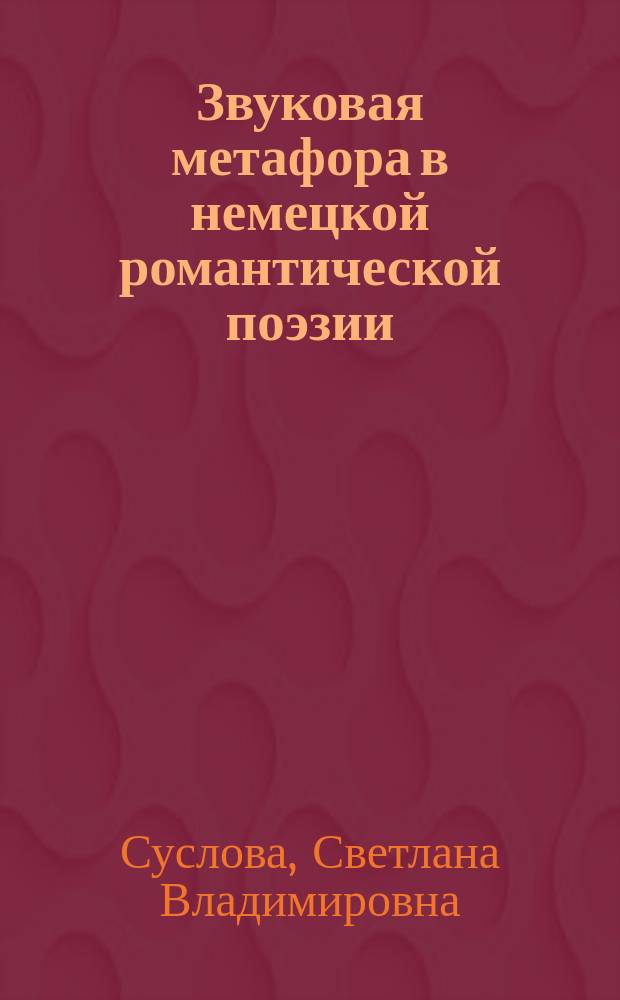 Звуковая метафора в немецкой романтической поэзии (на материале лирики Клеменса Брентано) : Автореф. дис. на соиск. учен. степ. к.филол.н. : Спец. 10.02.04