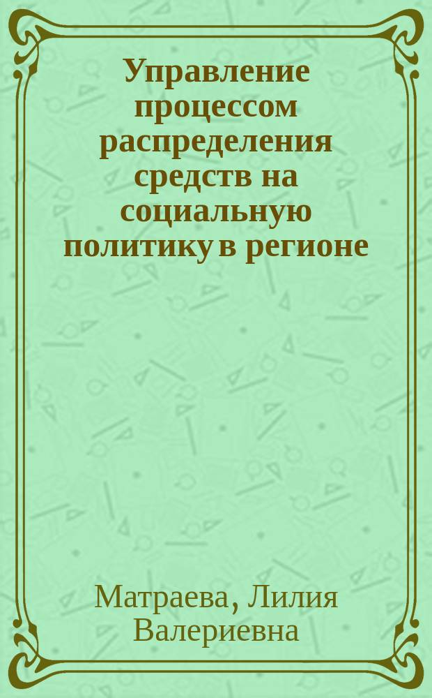 Управление процессом распределения средств на социальную политику в регионе (на примере Тульской области) : Автореф. дис. на соиск. учен. степ. к.э.н. : Спец. 08.00.05