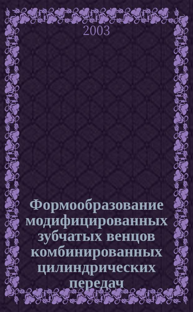 Формообразование модифицированных зубчатых венцов комбинированных цилиндрических передач : Автореф. дис. на соиск. учен. степ. д.т.н. : Спец. (05.11.14)