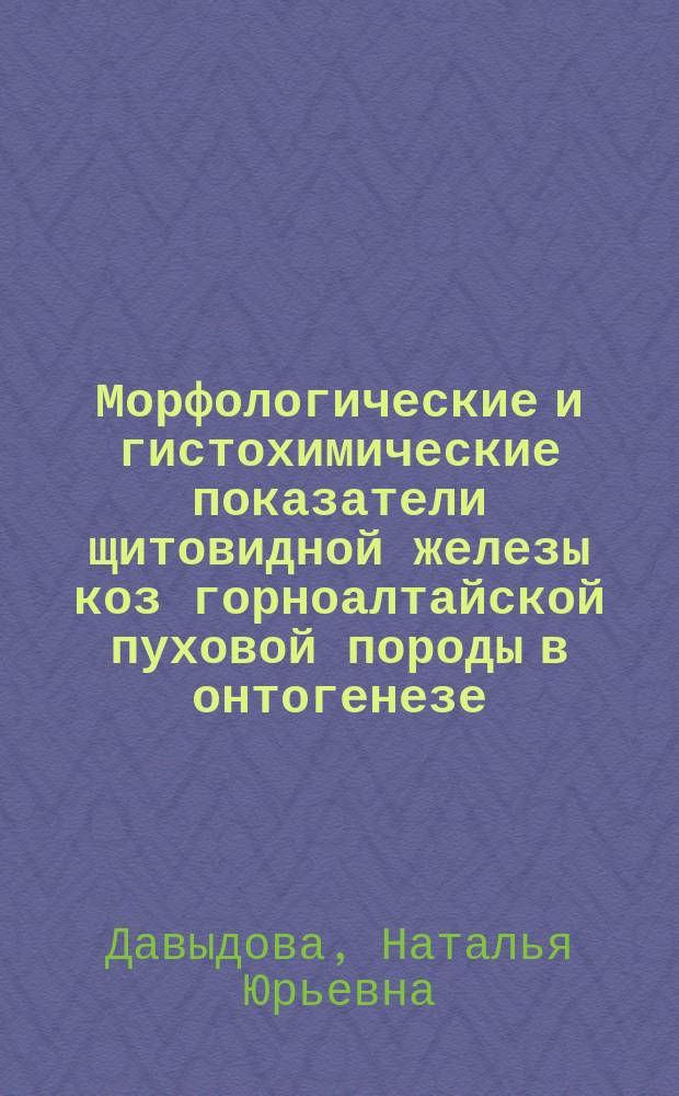 Морфологические и гистохимические показатели щитовидной железы коз горноалтайской пуховой породы в онтогенезе : Автореф. дис. на соиск. учен. степ. к.б.н. : Спец. 16.00.02