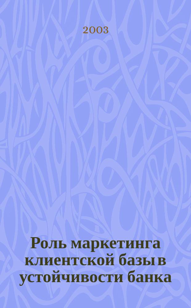 Роль маркетинга клиентской базы в устойчивости банка : Автореф. дис. на соиск. учен. степ. к.э.н. : Спец. (08.00.10)