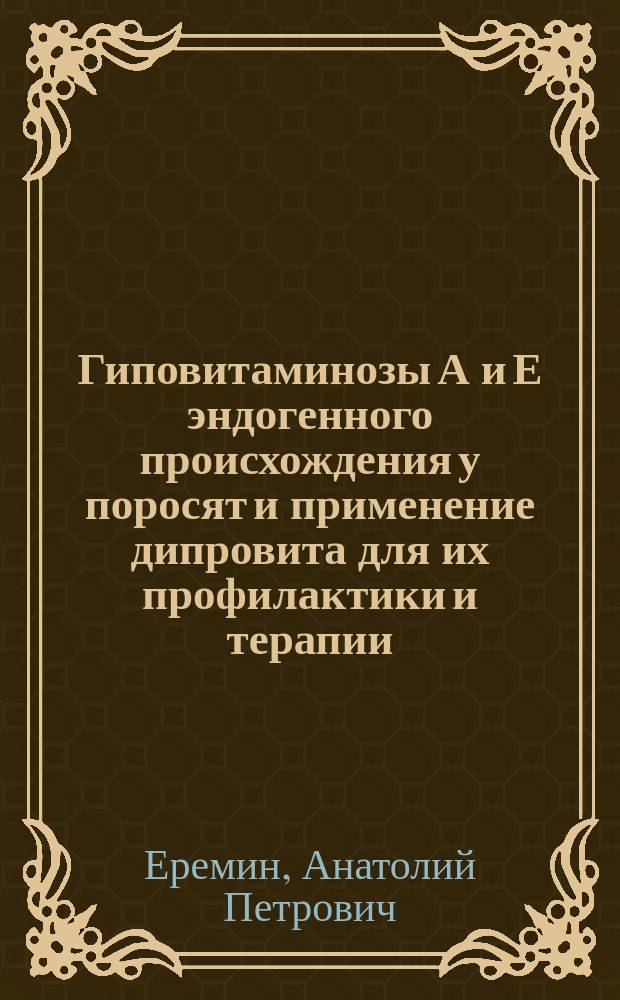 Гиповитаминозы А и Е эндогенного происхождения у поросят и применение дипровита для их профилактики и терапии : Автореф. дис. на соиск. учен. степ. к.вет.н. : Спец. 16.00.01