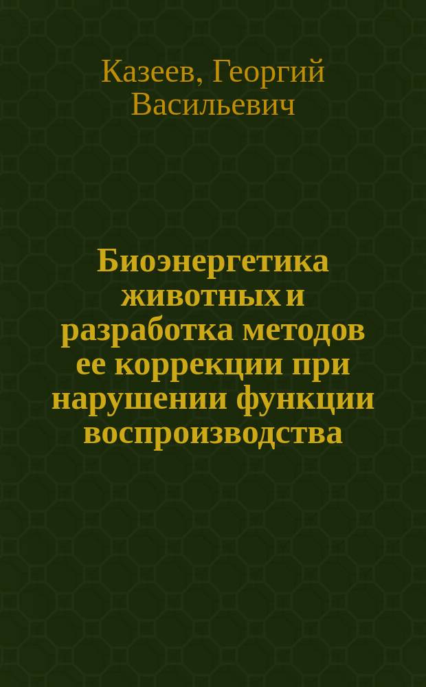 Биоэнергетика животных и разработка методов ее коррекции при нарушении функции воспроизводства : Автореф. дис. на соиск. учен. степ. д.с.-х.н. : Спец. (06.02.01)
