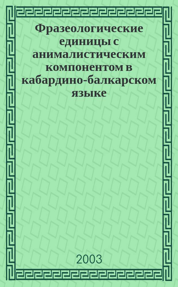 Фразеологические единицы с анималистическим компонентом в кабардино-балкарском языке : Автореф. дис. на соиск. учен. степ. к.филол.н. : Спец. (10.02.02)