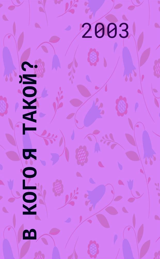 В кого я такой? : Стихи : Для мл. шк. возраста