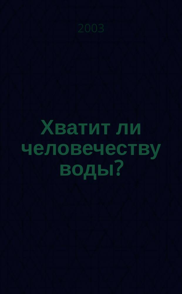 Хватит ли человечеству воды? : Материалы "круглого стола", 3 сент. 2003 г