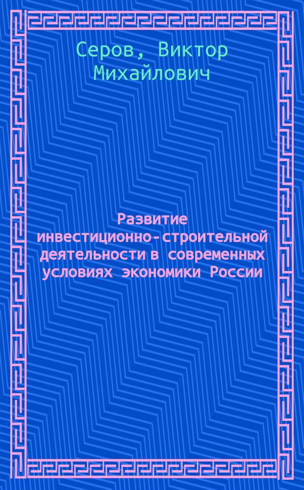 Развитие инвестиционно-строительной деятельности в современных условиях экономики России : Опыт. Пробл. Перспективы