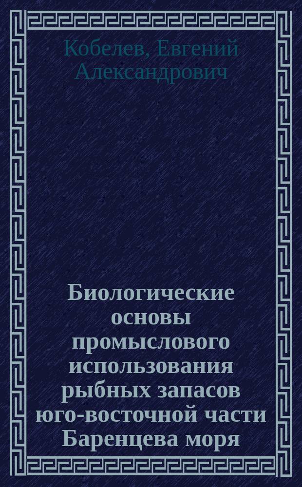 Биологические основы промыслового использования рыбных запасов юго-восточной части Баренцева моря (на примере наваги, полярной камбалы, корюшки) : Автореф. дис. на соиск. учен. степ. к.б.н. : Спец. 03.00.10