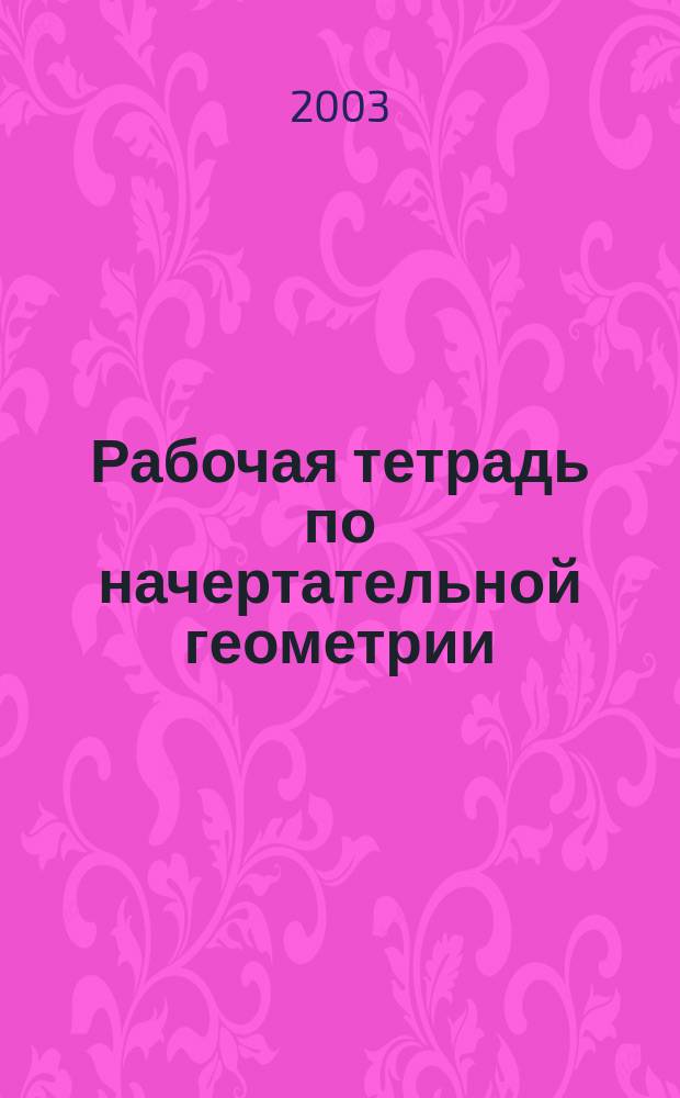 Рабочая тетрадь по начертательной геометрии : Для студентов 1 курса мех. спец.
