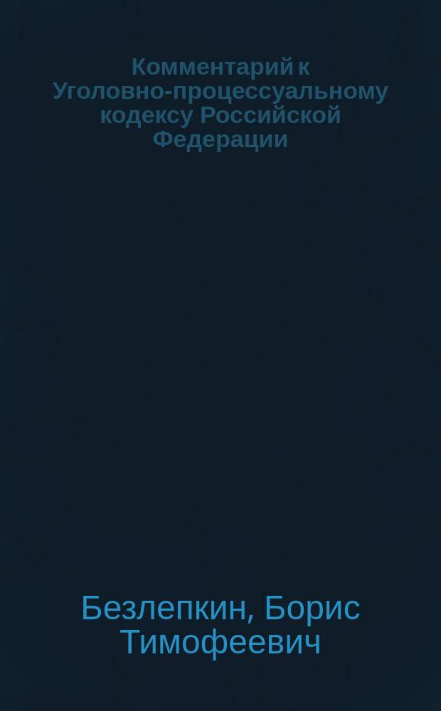 Комментарий к Уголовно-процессуальному кодексу Российской Федерации : (Постатейный) : По состоянию на 15 сент. 2003 г. : С учетом Федер. законов от 4 июля 2003 г. N° 92-ФЗ, от 4 июля 2003 г. N° 94-ФЗ, от 7 июля 2003 г. N° 111-ФЗ