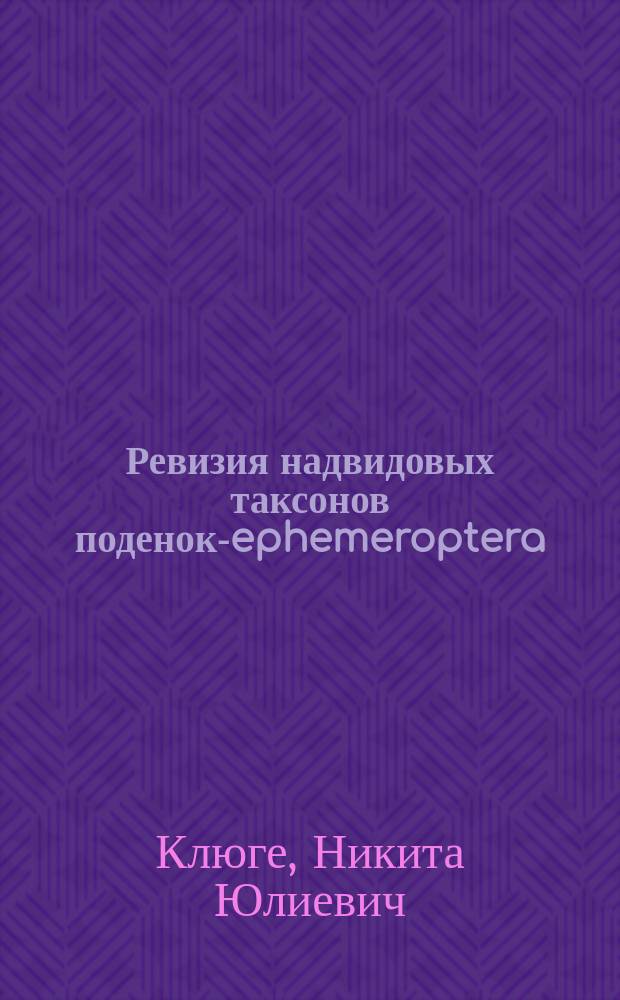 Ревизия надвидовых таксонов поденок-ephemeroptera : Автореф. дис. на соиск. учен. степ. д.б.н. : Спец. 03.00.09