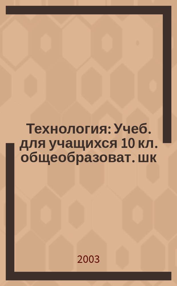 Технология : Учеб. для учащихся 10 кл. общеобразоват. шк