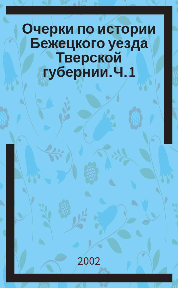 Очерки по истории Бежецкого уезда Тверской губернии. Ч. 1