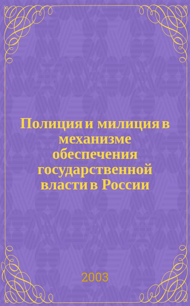Полиция и милиция в механизме обеспечения государственной власти в России = Police and militia in the mechanism of ensuring state power in Russia : Теория, история, перспективы