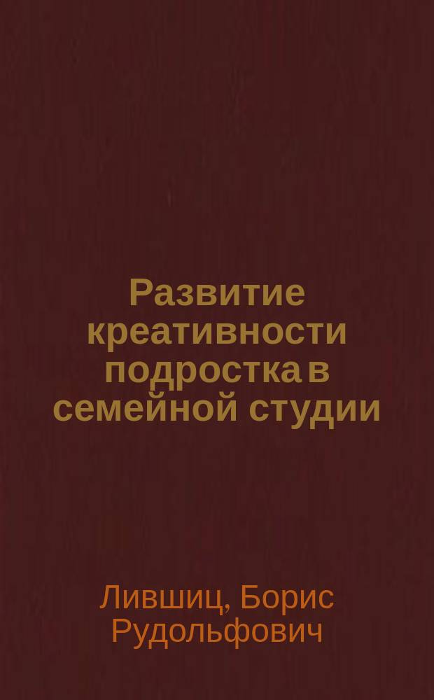 Развитие креативности подростка в семейной студии : Автореф. дис. на соиск. учен. степ. к.п.н. : Спец. (13.00.01)