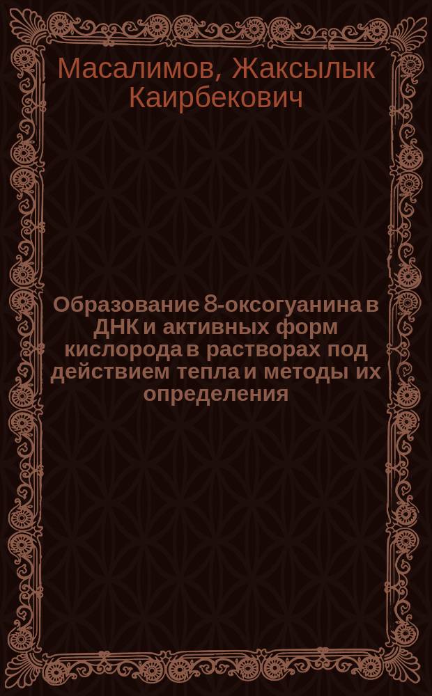 Образование 8-оксогуанина в ДНК и активных форм кислорода в растворах под действием тепла и методы их определения : Автореф. дис. на соиск. учен. степ. к.б.н. : Спец. (03.00.04)