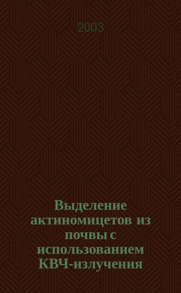 Выделение актиномицетов из почвы с использованием КВЧ-излучения : Автореф. дис. на соиск. учен. степ. к.б.н. : Спец. (03.00.07)