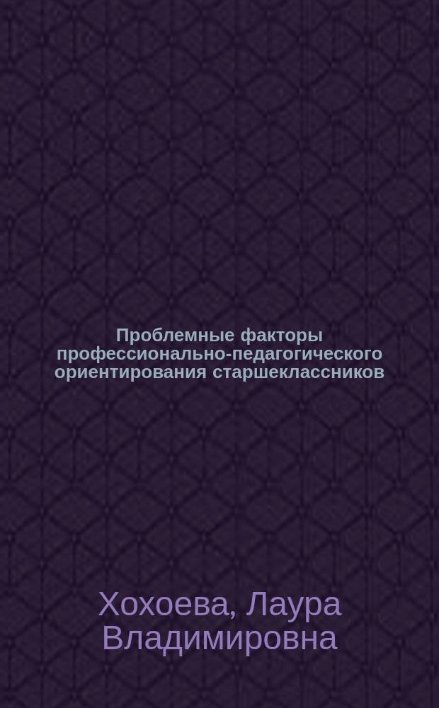 Проблемные факторы профессионально-педагогического ориентирования старшеклассников : Автореф. дис. на соиск. учен. степ. к.п.н. : Спец. (13.00.01)