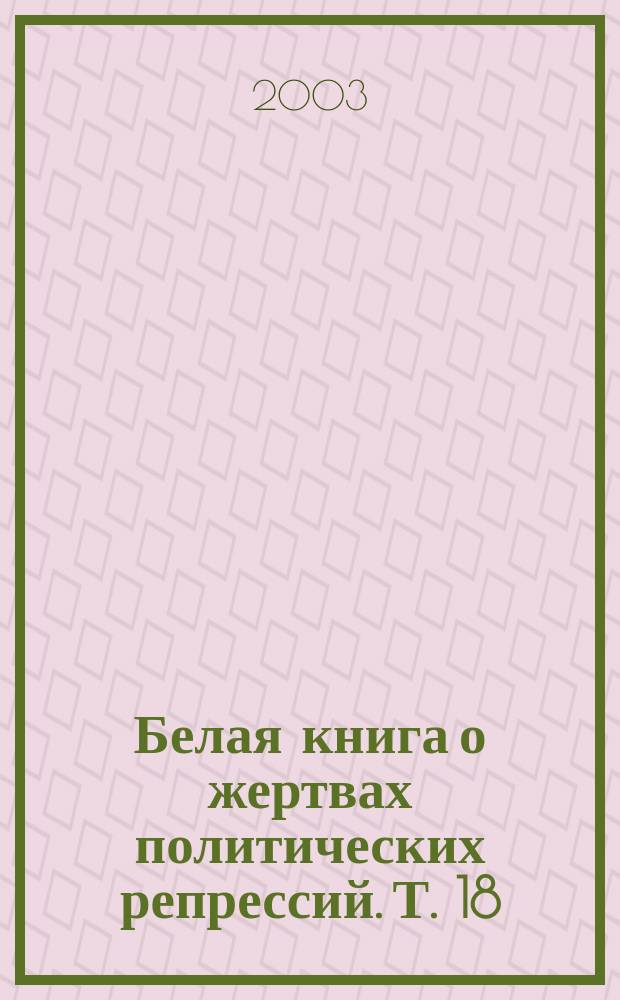 Белая книга о жертвах политических репрессий. Т. 18