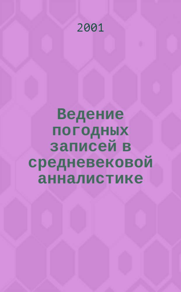 Ведение погодных записей в средневековой анналистике (Сравнительно-историческое исследование) : Автореф. дис. на соиск. учен. степ. к.ист.н. : Спец. 07.00.03