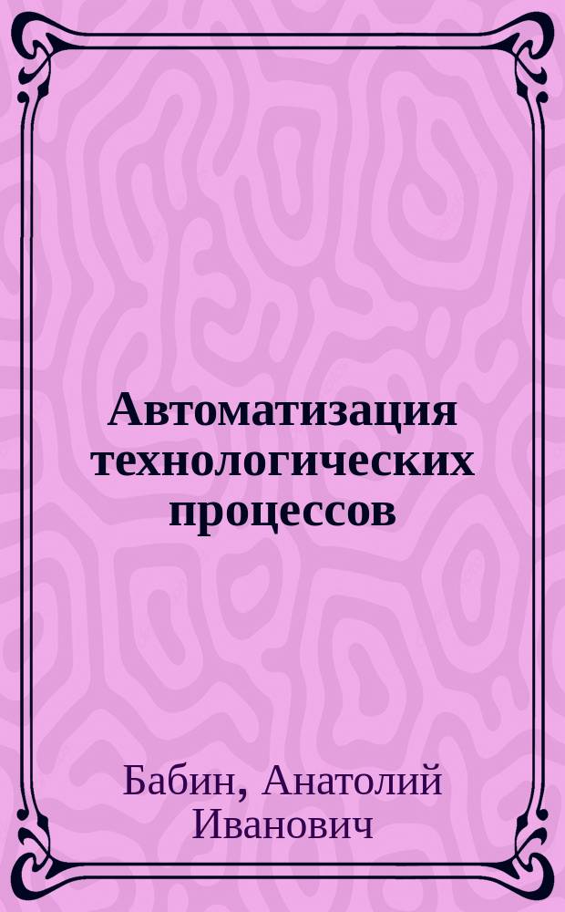 Автоматизация технологических процессов : Элементы и устройства пневмогидроавтоматики : Учебное пособие : По спец. "Лесоинж. дело" в направлении подгот. дипломир. спец. "Технология лесозаготов. и деревообраб. пр-в"