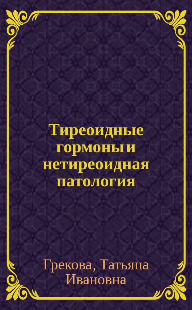 Тиреоидные гормоны и нетиреоидная патология: профилактика, лечение : Учеб. пособие для врачей