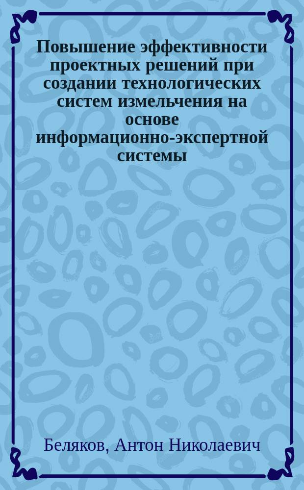 Повышение эффективности проектных решений при создании технологических систем измельчения на основе информационно-экспертной системы : Автореф. дис. на соиск. учен. степ. к.т.н. : Спец. 05.17.08