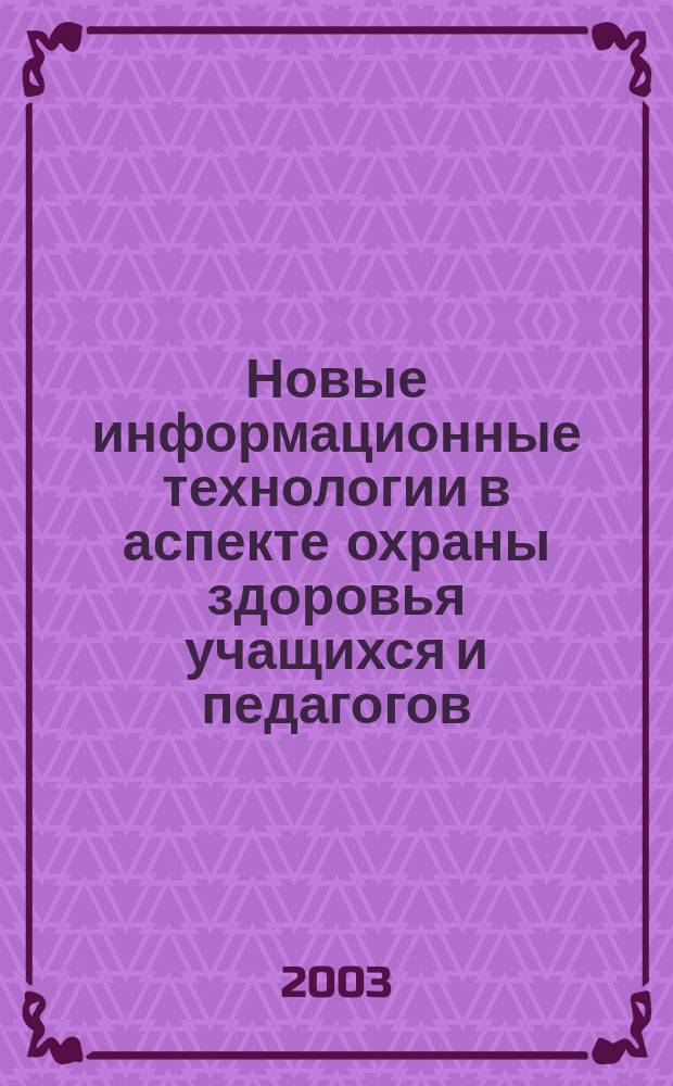 Новые информационные технологии в аспекте охраны здоровья учащихся и педагогов : Метод. рекомендации