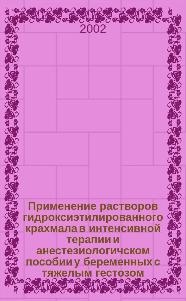 Применение растворов гидроксиэтилированного крахмала в интенсивной терапии и анестезиологичском пособии у беременных с тяжелым гестозом. Инф. письмо