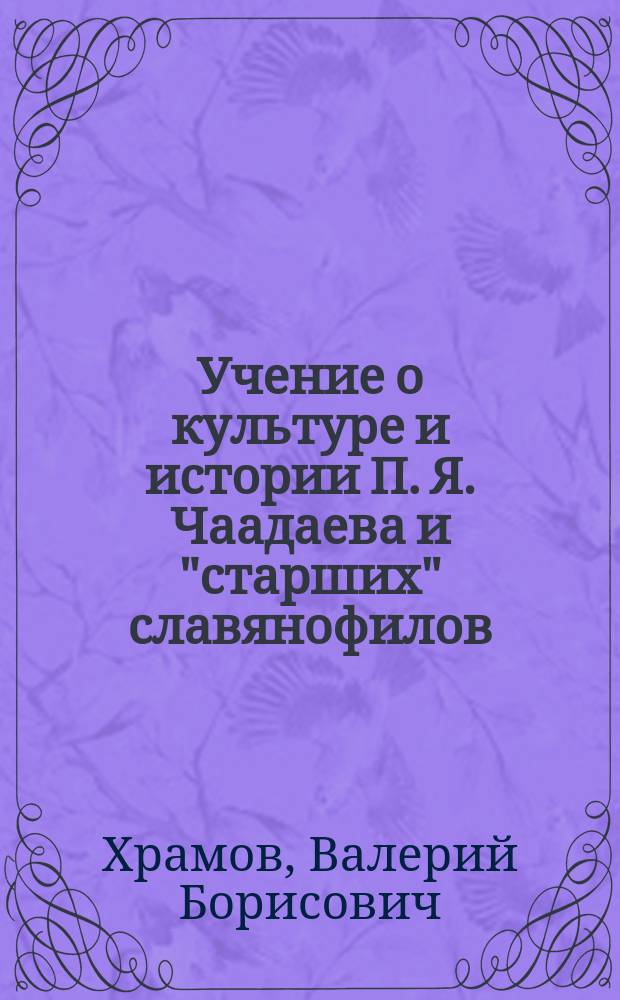 Учение о культуре и истории П. Я. Чаадаева и "старших" славянофилов : Автореф. дис. на соиск. учен. степ. д.филос.н. : Спец. (24.00.01)
