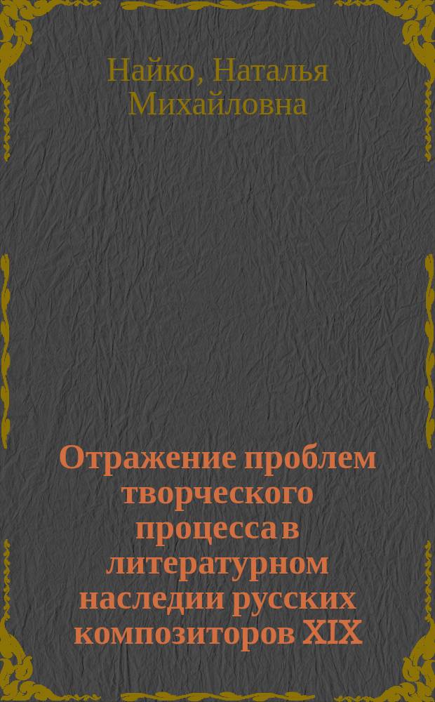 Отражение проблем творческого процесса в литературном наследии русских композиторов XIX - первой половины XX века : Автореф. дис. на соиск. учен. степ. к.иск. : Спец. (17.00.02)