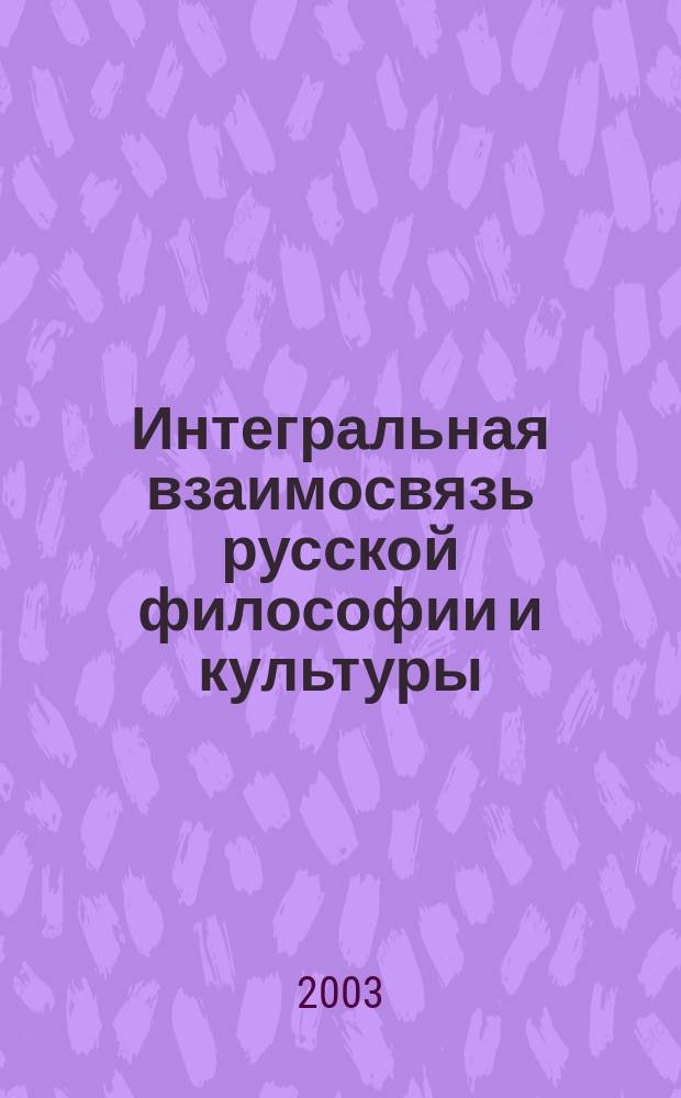 Интегральная взаимосвязь русской философии и культуры : Автореф. дис. на соиск. учен. степ. д.филос.н. : Спец. (24.00.01)