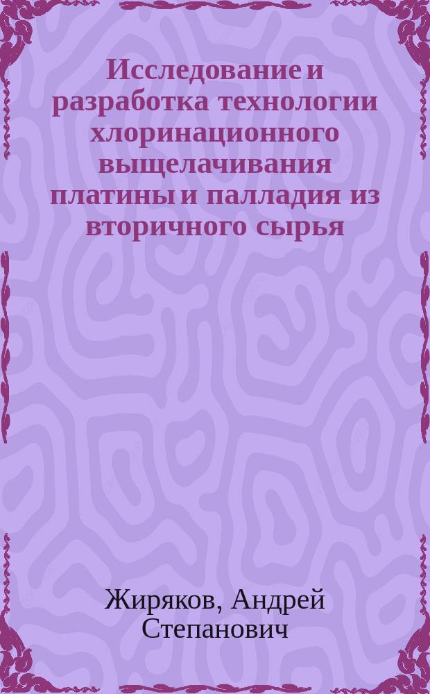 Исследование и разработка технологии хлоринационного выщелачивания платины и палладия из вторичного сырья : Автореф. дис. на соиск. учен. степ. к.т.н. : Спец. (05.16.02)