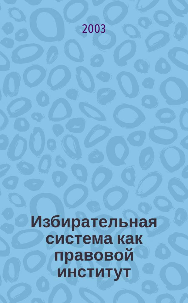 Избирательная система как правовой институт : Автореф. дис. на соиск. учен. степ. к.ю.н. : Спец. 12.00.02