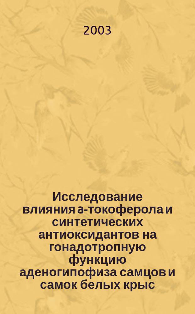 Исследование влияния a-токоферола и синтетических антиоксидантов на гонадотропную функцию аденогипофиза самцов и самок белых крыс : Автореф. дис. на соиск. учен. степ. к.м.н. : Спец. 03.00.13