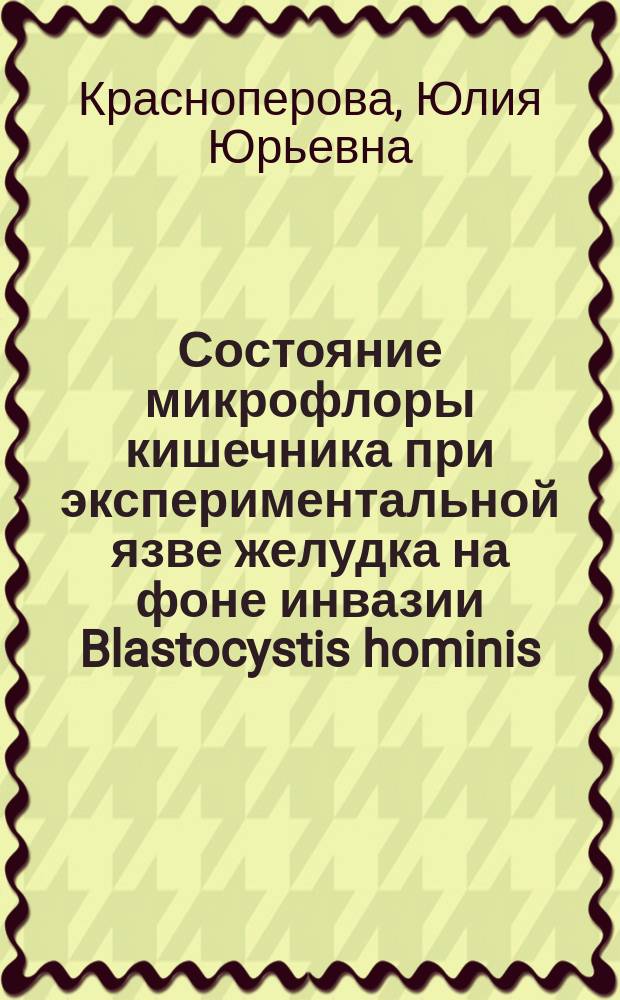 Состояние микрофлоры кишечника при экспериментальной язве желудка на фоне инвазии Blastocystis hominis : Автореф. дис. на соиск. учен. степ. к.б.н. : Спец. 03.00.07
