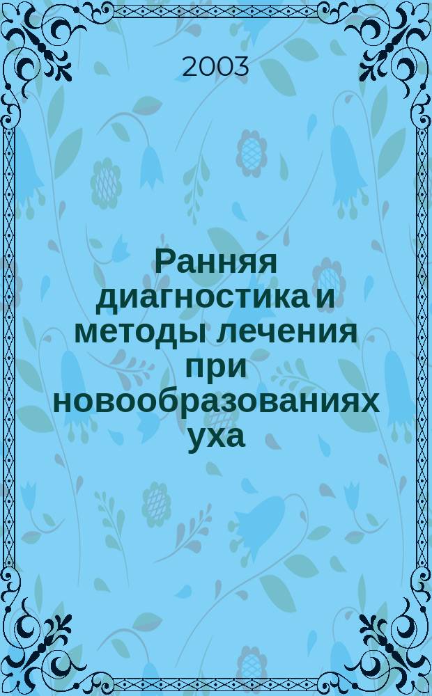 Ранняя диагностика и методы лечения при новообразованиях уха : Автореф. дис. на соиск. учен. степ. д.м.н. : Спец. 14.00.04