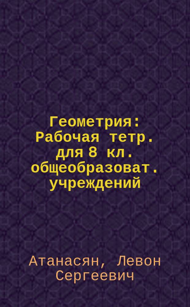 Геометрия : Рабочая тетр. для 8 кл. общеобразоват. учреждений