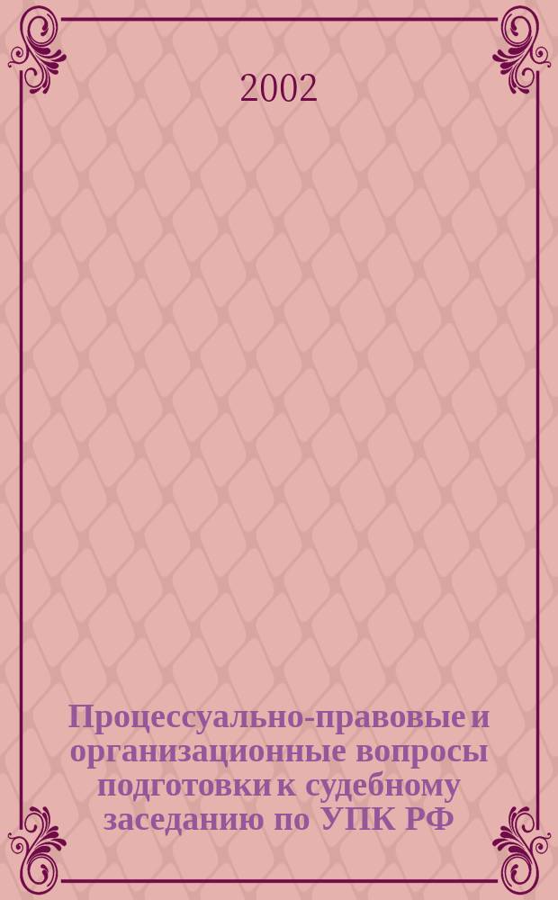 Процессуально-правовые и организационные вопросы подготовки к судебному заседанию по УПК РФ