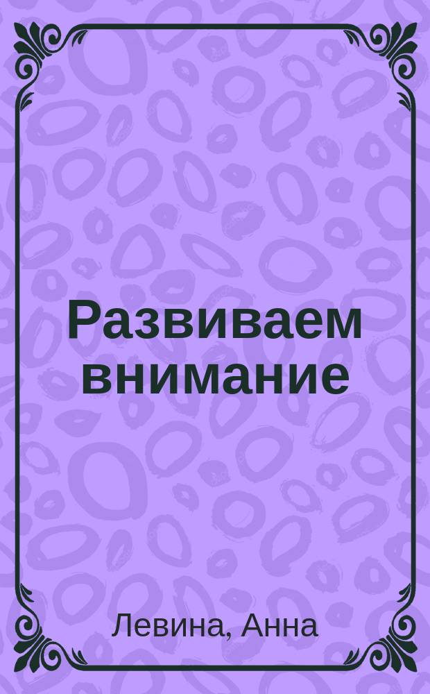 Развиваем внимание : Рабочая тетр. : Для занятий взрослыми с детьми