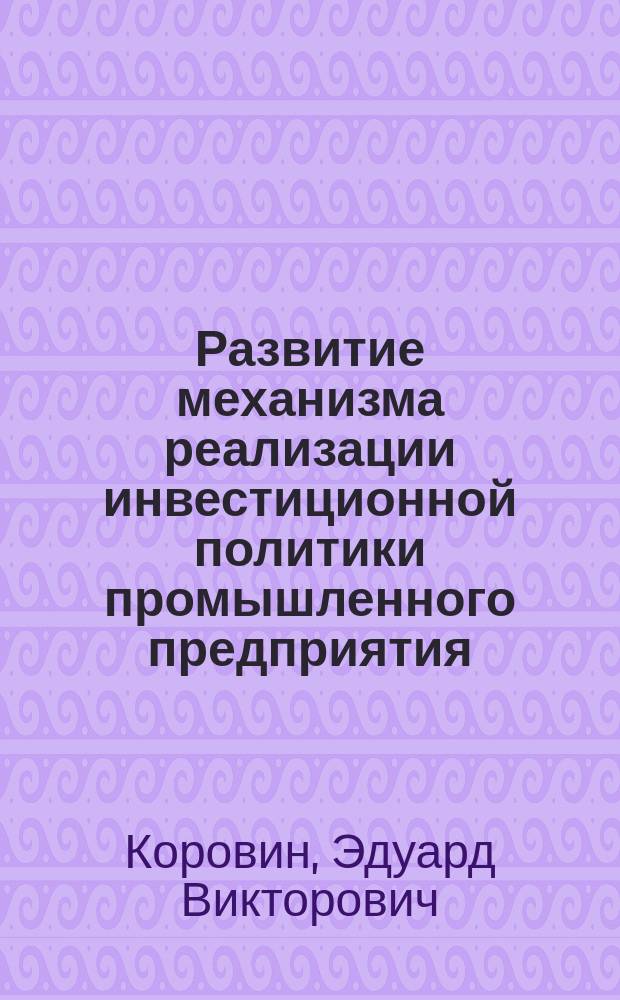 Развитие механизма реализации инвестиционной политики промышленного предприятия : Автореф. дис. на соиск. учен. степ. к.э.н. : Спец. 08.00.05