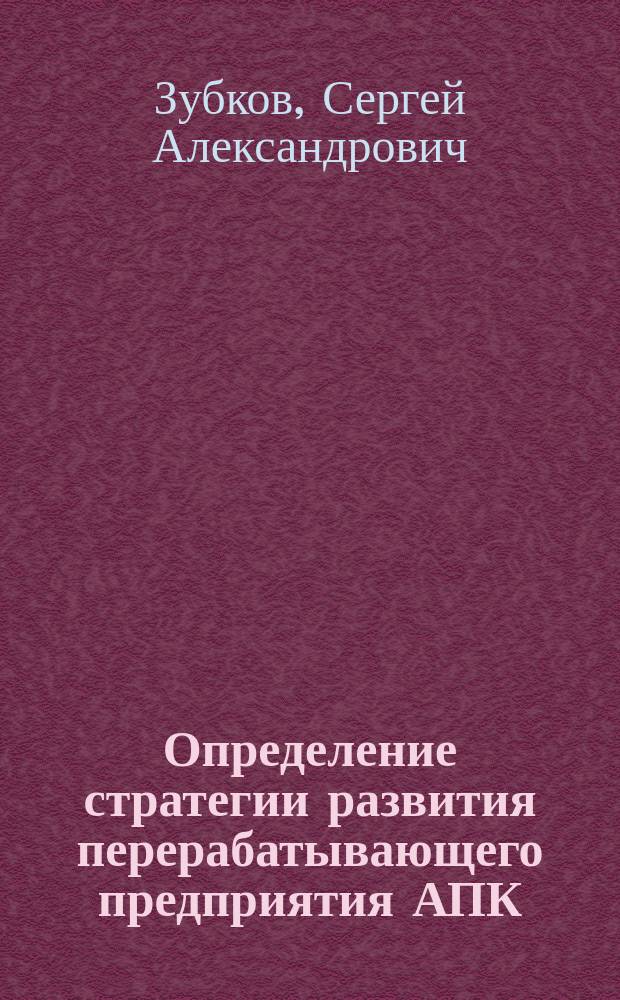 Определение стратегии развития перерабатывающего предприятия АПК : Автореф. дис. на соиск. учен. степ. к.э.н. : Спец. 08.00.05